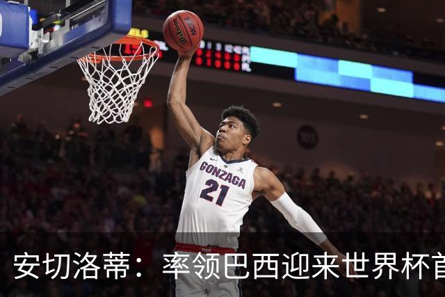 安切洛蒂：率领巴西迎来世界杯首战 既是责任也是荣光